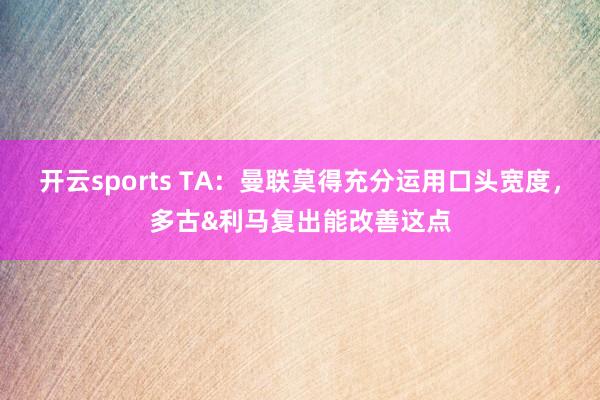 开云sports TA：曼联莫得充分运用口头宽度，多古&利马复出能改善这点