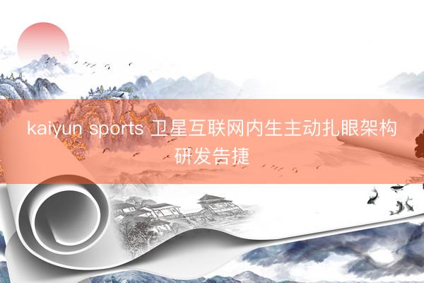 kaiyun sports 卫星互联网内生主动扎眼架构研发告捷