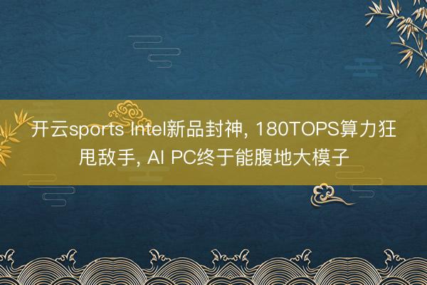 开云sports Intel新品封神, 180TOPS算力狂甩敌手, AI PC终于能腹地大模子