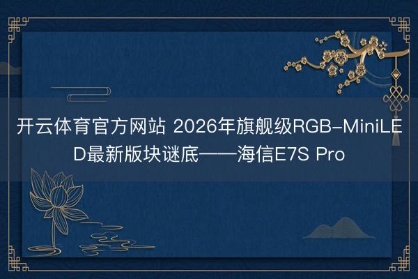 开云体育官方网站 2026年旗舰级RGB-MiniLED最新版块谜底——海信E7S Pro