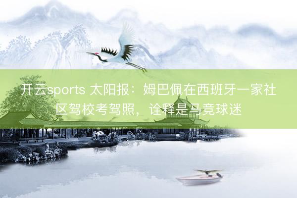 开云sports 太阳报：姆巴佩在西班牙一家社区驾校考驾照，诠释是马竞球迷