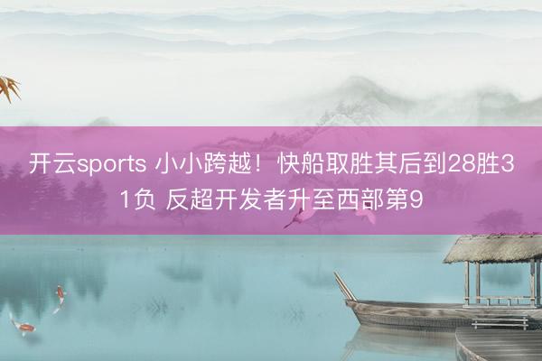 开云sports 小小跨越！快船取胜其后到28胜31负 反超开发者升至西部第9