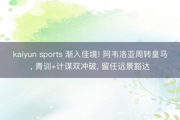 kaiyun sports 渐入佳境! 阿韦洛亚周转皇马, 青训+计谋双冲破, 留任远景豁达