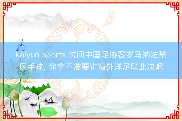 kaiyun sports 试问中国足协客岁马纳法禁区手球, 你拿不准要讲演外洋足联此次呢