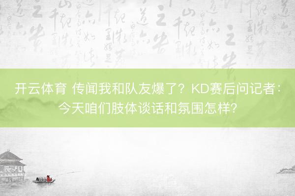 开云体育 传闻我和队友爆了？KD赛后问记者：今天咱们肢体谈话和氛围怎样？