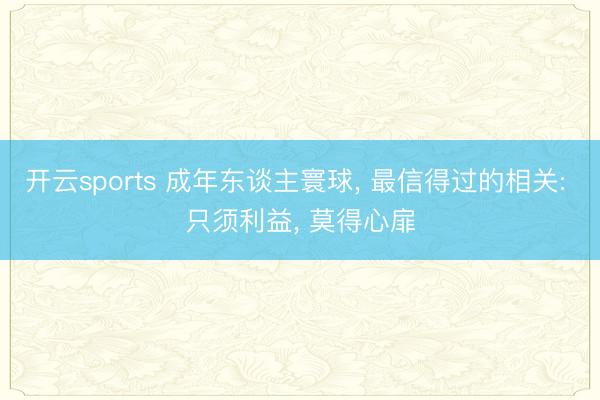 开云sports 成年东谈主寰球, 最信得过的相关: 只须利益, 莫得心扉