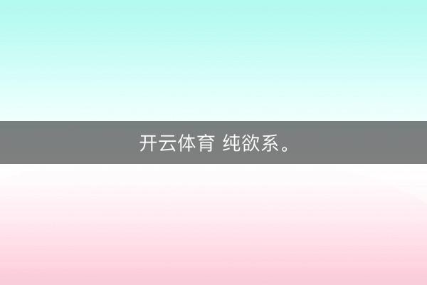 开云体育 纯欲系。