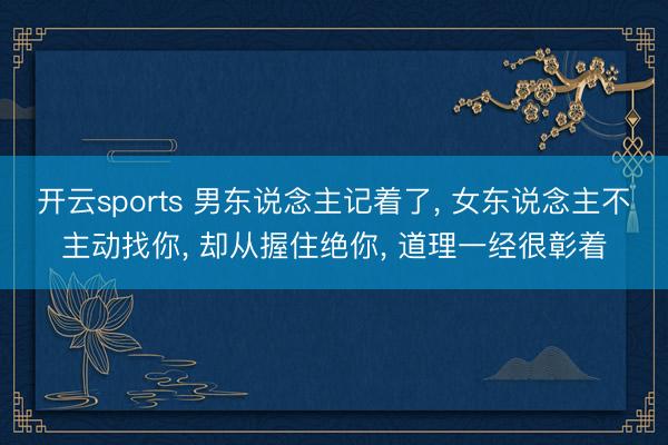开云sports 男东说念主记着了, 女东说念主不主动找你, 却从握住绝你, 道理一经很彰着