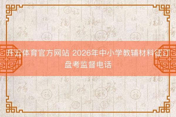 开云体育官方网站 2026年中小学教辅材料征订盘考监督电话