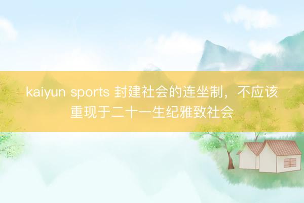 kaiyun sports 封建社会的连坐制，不应该重现于二十一生纪雅致社会