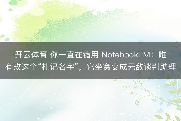 开云体育 你一直在错用 NotebookLM：唯有改这个“札记名字”，它坐窝变成无敌谈判助理