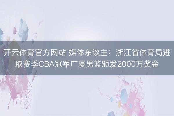 开云体育官方网站 媒体东谈主：浙江省体育局进取赛季CBA冠军广厦男篮颁发2000万奖金