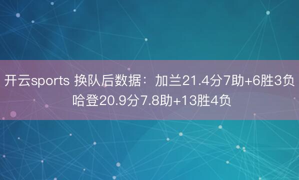 开云sports 换队后数据：加兰21.4分7助+6胜3负 哈登20.9分7.8助+13胜4负