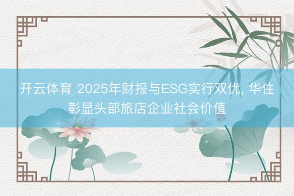 开云体育 2025年财报与ESG实行双优, 华住彰显头部旅店企业社会价值