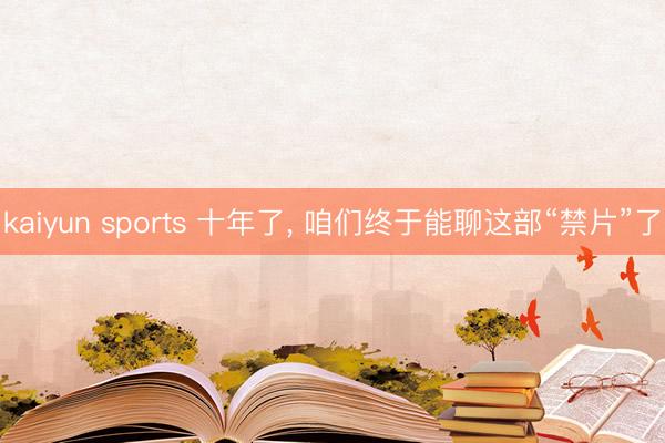 kaiyun sports 十年了, 咱们终于能聊这部“禁片”了