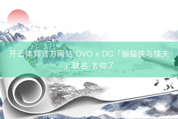 开云体育官方网站 OVO x DC「蝙蝠侠与懦夫」联名 太帅了