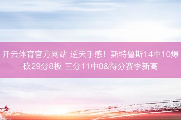 开云体育官方网站 逆天手感！斯特鲁斯14中10爆砍29分8板 三分11中8&得分赛季新高