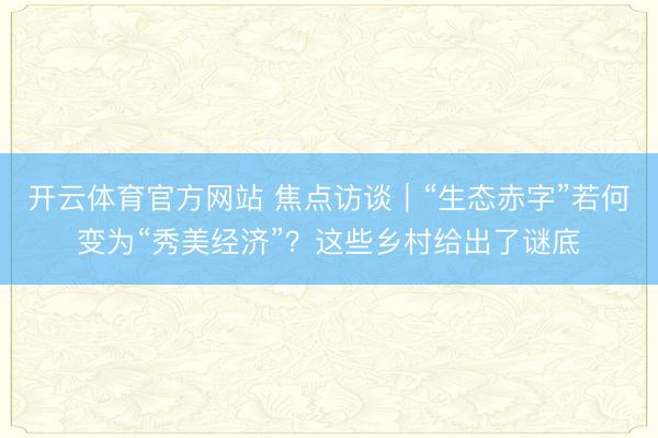 开云体育官方网站 焦点访谈｜“生态赤字”若何变为“秀美经济”？这些乡村给出了谜底