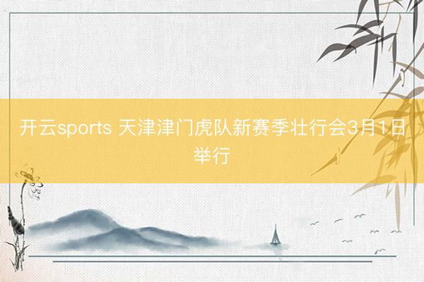 开云sports 天津津门虎队新赛季壮行会3月1日举行