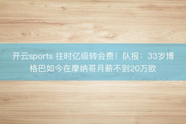 开云sports 往时亿级转会费！队报：33岁博格巴如今在摩纳哥月薪不到20万欧
