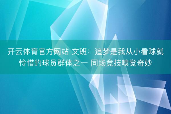 开云体育官方网站 文班：追梦是我从小看球就怜惜的球员群体之一 同场竞技嗅觉奇妙