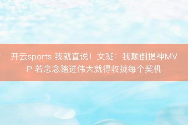开云sports 我就直说！文班：我颠倒提神MVP 若念念踏进伟大就得收拢每个契机