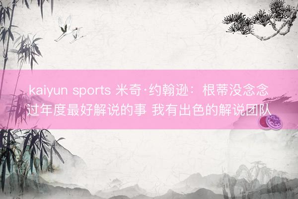 kaiyun sports 米奇·约翰逊：根蒂没念念过年度最好解说的事 我有出色的解说团队