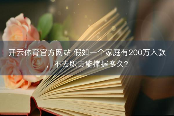 开云体育官方网站 假如一个家庭有200万入款,不去职责能撑握多久?