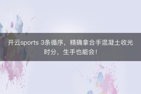开云sports 3条循序，精确拿合手混凝土收光时分，生手也能会！