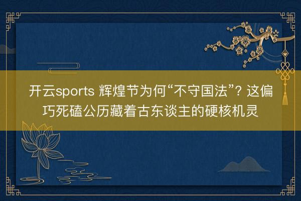 开云sports 辉煌节为何“不守国法”? 这偏巧死磕公历藏着古东谈主的硬核机灵