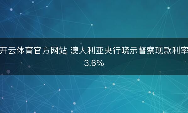 开云体育官方网站 澳大利亚央行晓示督察现款利率3.6%