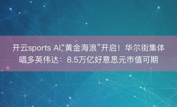 开云sports AI“黄金海浪”开启！华尔街集体唱多英伟达：8.5万亿好意思元市值可期