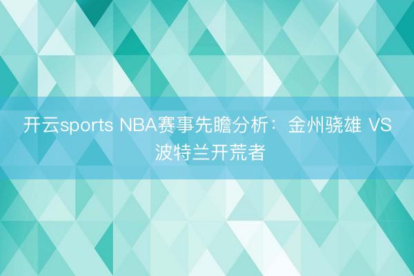 开云sports NBA赛事先瞻分析：金州骁雄 VS 波特兰开荒者
