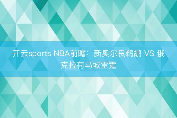 开云sports NBA前瞻：新奥尔良鹈鹕 VS 俄克拉荷马城雷霆