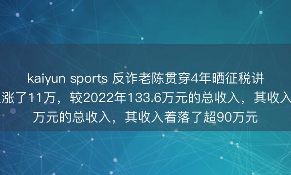 kaiyun sports 反诈老陈贯穿4年晒征税讲授:2025年收入涨了11万,较2022年133.6万元的总收入,其收入着落了超90万元