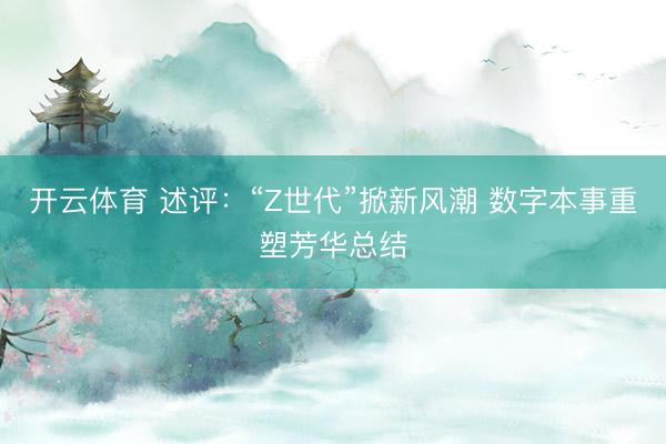 开云体育 述评：“Z世代”掀新风潮 数字本事重塑芳华总结