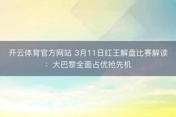 开云体育官方网站 3月11日红王解盘比赛解读：大巴黎全面占优抢先机