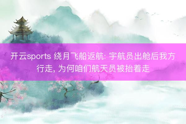 开云sports 绕月飞船返航: 宇航员出舱后我方行走, 为何咱们航天员被抬着走