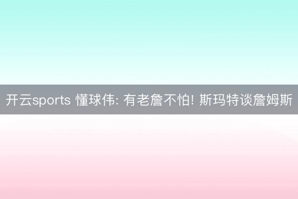 开云sports 懂球伟: 有老詹不怕! 斯玛特谈詹姆斯