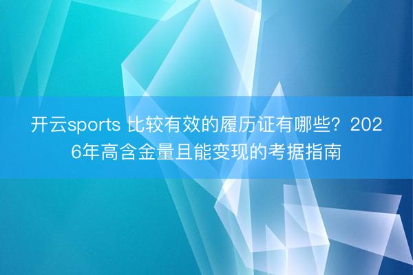 开云sports 比较有效的履历证有哪些？2026年高含金量且能变现的考据指南