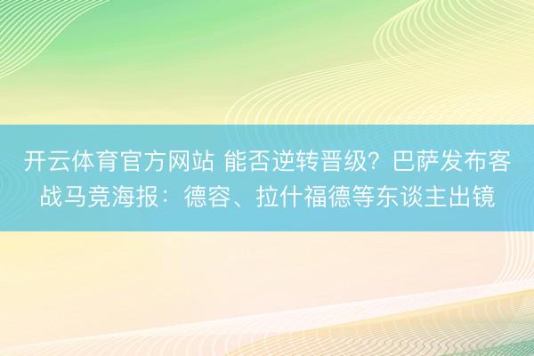 开云体育官方网站 能否逆转晋级？巴萨发布客战马竞海报：德容、拉什福德等东谈主出镜
