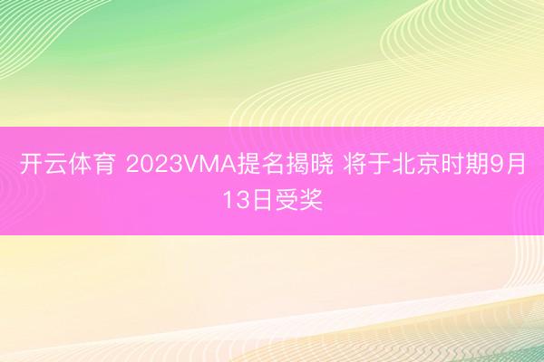 开云体育 2023VMA提名揭晓 将于北京时期9月13日受奖