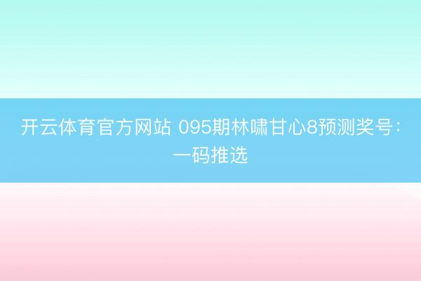 开云体育官方网站 095期林啸甘心8预测奖号：一码推选