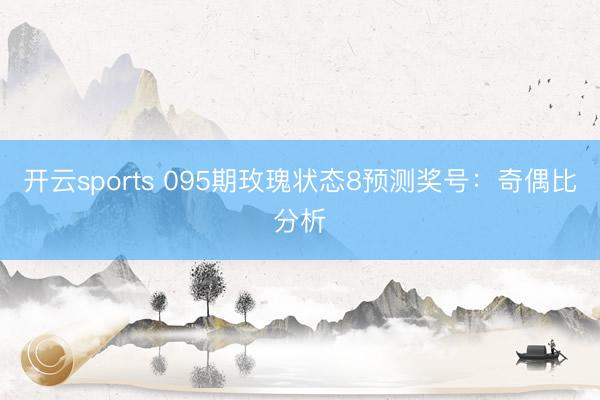 开云sports 095期玫瑰状态8预测奖号:奇偶比分析