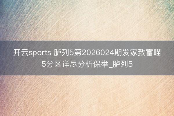 开云sports 胪列5第2026024期发家致富喵5分区详尽分析保举_胪列5
