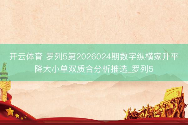 开云体育 罗列5第2026024期数字纵横家升平降大小单双质合分析推选_罗列5