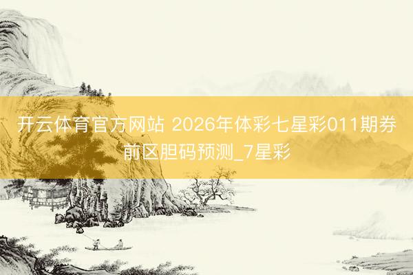 开云体育官方网站 2026年体彩七星彩011期券前区胆码预测_7星彩