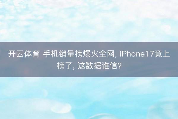 开云体育 手机销量榜爆火全网， iPhone17竟上榜了， 这数据谁信?