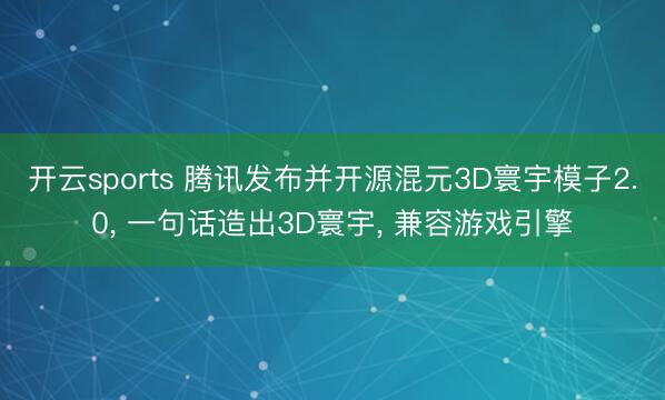 开云sports 腾讯发布并开源混元3D寰宇模子2.0， 一句话造出3D寰宇， 兼容游戏引擎
