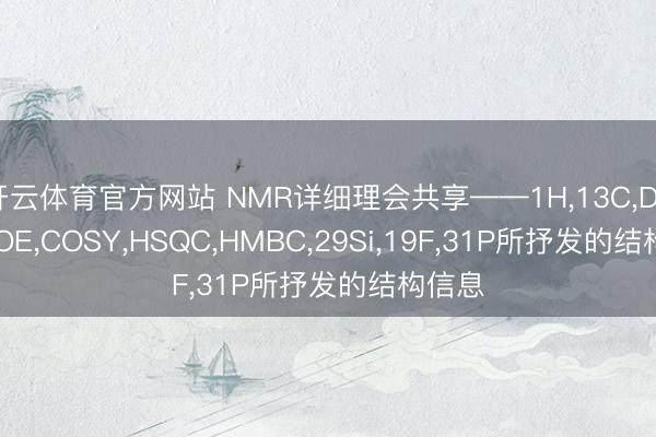 开云体育官方网站 NMR详细理会共享——1H,13C,DEPT,NOE,COSY,HSQC,HMBC,29Si,19F,31P所抒发的结构信息